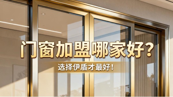 門窗加盟哪家好？選擇伊盾才最好！