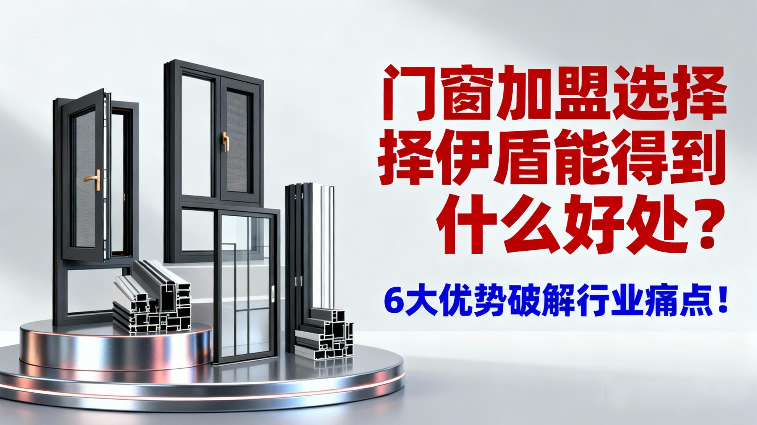 門窗加盟選擇伊盾能得到什么好處？6大優(yōu)勢破解行業(yè)痛點！